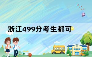 浙江499分考生都可以填报哪些公办大学？ 2024年一共22所大学录取