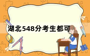 湖北548分考生都可以填报哪些大学？（供2025年考生参考）