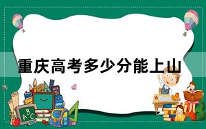 重庆高考多少分能上山东海事职业学院？附2022-2024年最低录取分数线