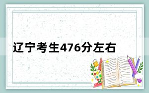 辽宁考生476分左右可以录取哪些公办本科大学？ 2025年高考可以填报35所大学