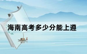 海南高考多少分能上遵义师范学院？2024年综合最低分610分