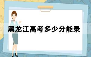 黑龙江高考多少分能录取重庆三峡学院？附2022-2024年最低录取分数线