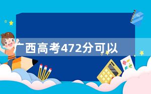广西高考472分可以录取那些公办本科高校？（附带2022-2024年472左右高校名单）