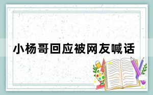 小杨哥回应被网友喊话“别飘” 背后真相令人震惊