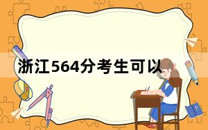 浙江564分考生可以报考哪些本科大学？（供2025届高三考生参考）