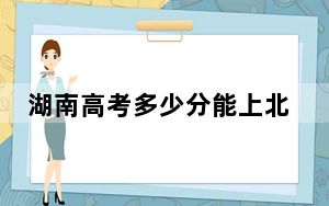 湖南高考多少分能上北京林业大学？2024年历史类最低582分 物理类录取分570分