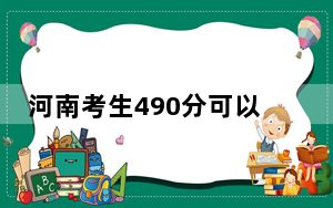 河南考生490分可以填报哪些公办本科高校名单？（附带近三年490分大学录取名单）