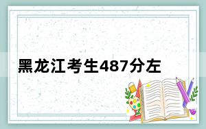 黑龙江考生487分左右可以录取哪些公办本科大学？（附带近三年487分大学录取名单）