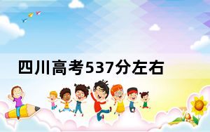 四川高考537分左右报考的的大学有哪些？ 2024年有40所录取最低分537的大学