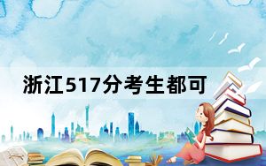 浙江517分考生都可以填报哪些大学？（附带2022-2024年517左右大学名单）