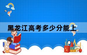 黑龙江高考多少分能上长沙学院？附2022-2024年院校投档线