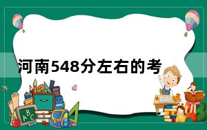 河南548分左右的考生可以报考哪些大学？ 2024年一共22所大学录取