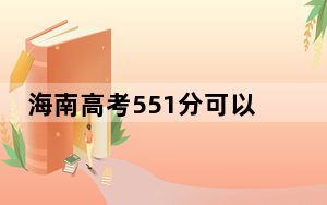 海南高考551分可以录取那些高校？（附带2022-2024年551左右大学名单）