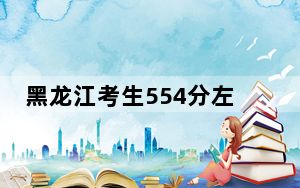 黑龙江考生554分左右可以录取哪些大学？ 2025年高考可以填报31所大学