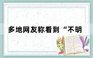多地网友称看到“不明飞行物” 背后真相实在让人惊愕