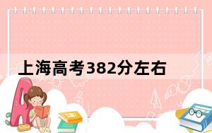 上海高考382分左右报考的公办本科大学都有哪些？ 2024年一共0所大学录取