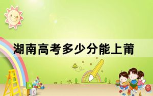 湖南高考多少分能上莆田学院？附2022-2024年最低录取分数线