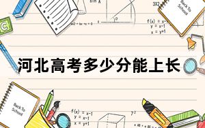 河北高考多少分能上长江工程职业技术学院？附2022-2024年最低录取分数线