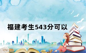 福建考生543分可以填报哪些高校名单？ 2024年一共49所大学录取