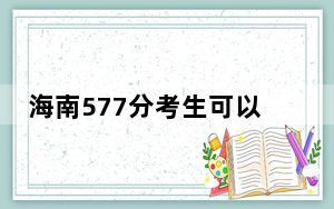 海南577分考生可以报考哪些本科大学？（附带近三年577分大学录取名单）