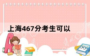 上海467分考生可以报考哪些本科大学？（附带2022-2024年467录取大学名单）