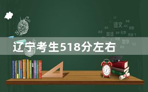 辽宁考生518分左右可以录取哪些公办本科大学？ 2025年高考可以填报23所大学