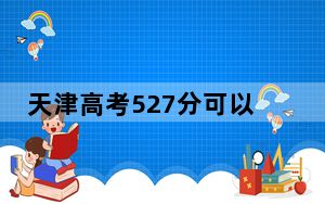 天津高考527分可以录取那些公办本科高校？