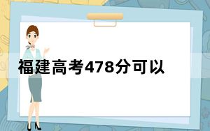 福建高考478分可以录取那些公办本科高校？ 2025年高考可以填报22所大学