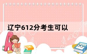 辽宁612分考生可以报考哪些本科大学？ 2024年高考有13所612录取的大学