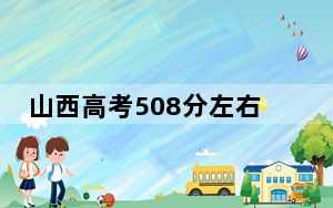 山西高考508分左右报考的的大学有哪些？ 2025年高考可以填报26所大学