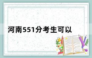 河南551分考生可以报考哪些本科大学？