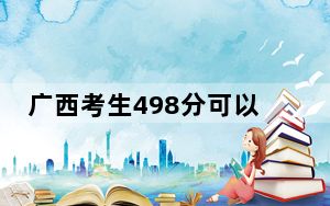 广西考生498分可以填报哪些公办本科高校名单？（供2025届高三考生参考）