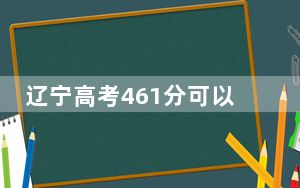 辽宁高考461分可以录取那些公办本科高校？（附带近三年461分大学录取名单）