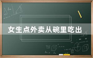女生点外卖从碗里吃出地漏 背后真相实在让人惊愕
