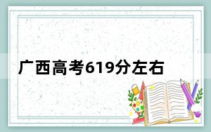 广西高考619分左右可以报考的公办本科大学名单！（附带2022-2024年619录取大学名单）