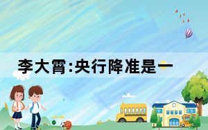 李大霄:央行降准是一场及时雨 背后真相实在令人震惊
