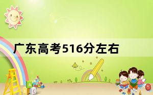 广东高考516分左右的可以报考的本科大学名单！ 2024年一共70所大学录取