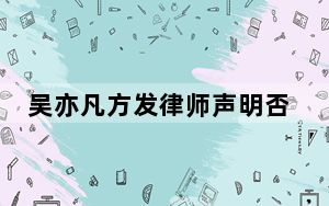 吴亦凡方发律师声明否认爆料 背后真相实在让人惊愕