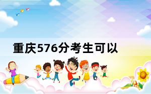 重庆576分考生可以报考哪些本科大学？（供2025年考生参考）
