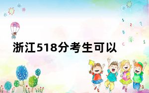 浙江518分考生可以报考哪些本科大学？（供2025届高三考生参考）