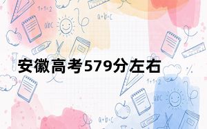 安徽高考579分左右可以报考的公办本科大学名单！（附带近三年高校录取名单）