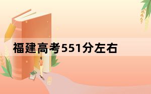 福建高考551分左右可以报考的公办本科大学名单！（供2025届高三考生参考）