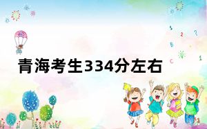 青海考生334分左右能考上什么好的本科大学？（附近三年334分大学录取名单）