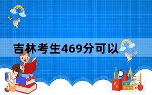 吉林考生469分可以填报哪些公办本科高校名单？ 2025年高考可以填报0所大学