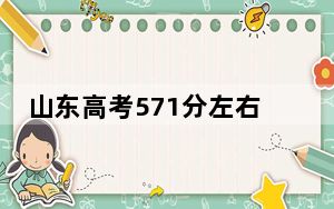 山东高考571分左右可以报考的公办本科大学名单！ 2024年一共录取11所大学