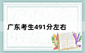 广东考生491分左右可以录取哪些公办本科大学？