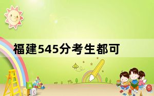 福建545分考生都可以填报哪些大学？ 2025年高考可以填报49所大学