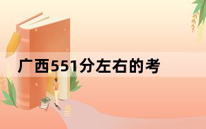 广西551分左右的考生可以报考哪些大学？（供2025届高三考生参考）
