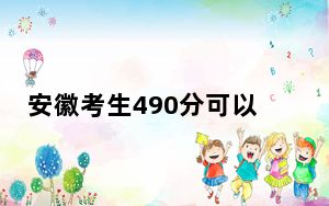 安徽考生490分可以填报哪些公办本科高校名单？ 2025年高考可以填报70所大学