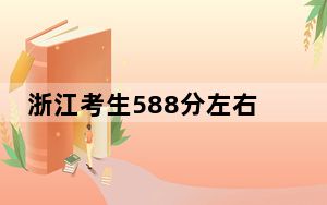 浙江考生588分左右能考上什么好的大学？（附带近三年高考大学录取名单）